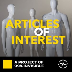 Three white, undressed manequins behind text reading "Articles of Interest", with footer text "A project of 99% Invisible"