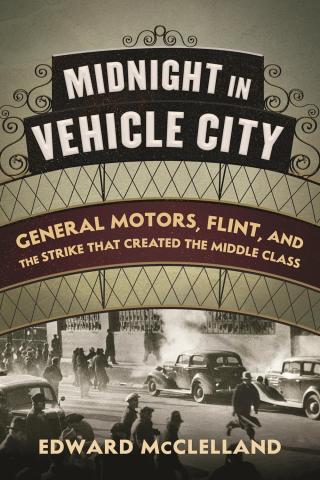 Midnight in Vehicle City: General Motors, Flint, and the Strike that Created the Middle Class